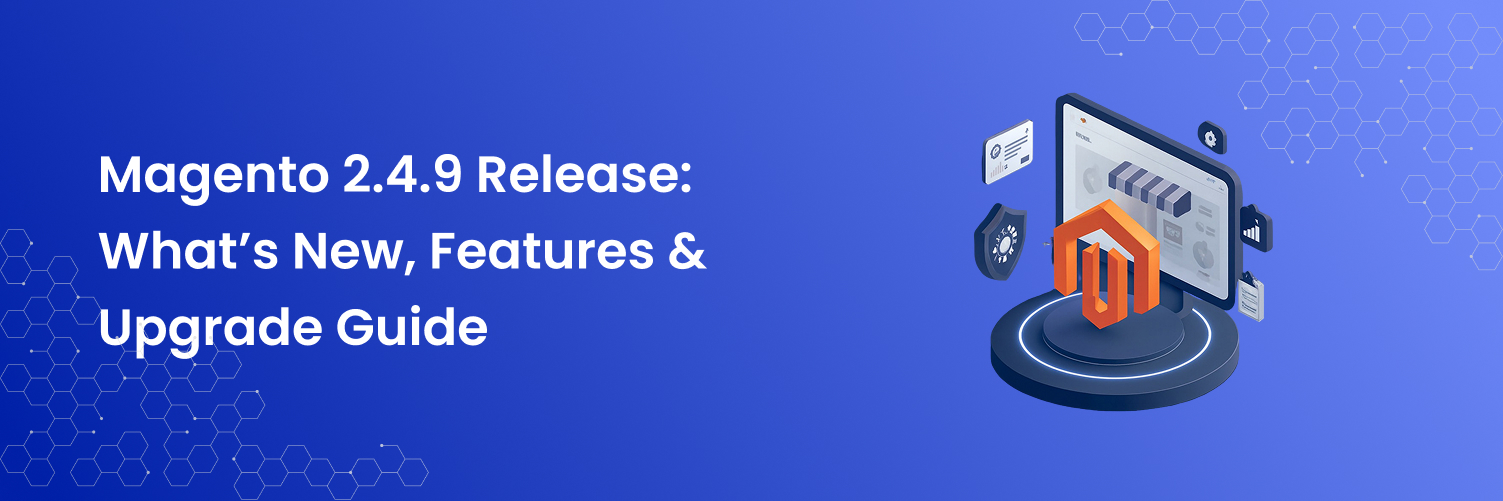 Magento 2.4.9 Release: What’s New, Features & Upgrade Guide