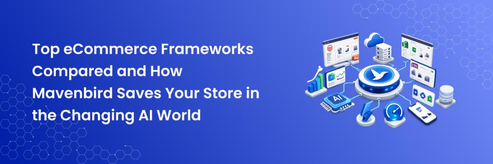 Top eCommerce Frameworks Compared and How Mavenbird Saves Your Store in the Changing AI World