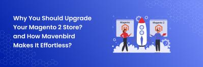 Why You Should Upgrade Your Magento 2 Store and How Mavenbird Makes It Effortless